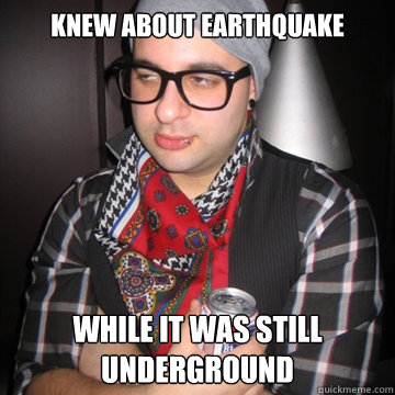 Knew about earthquake while it was still underground  Oblivious Hipster