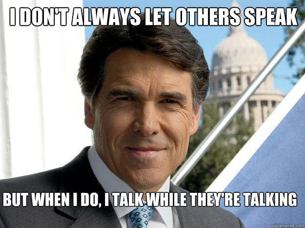 I don't always let others speak But when I do, I talk while they're talking - I don't always let others speak But when I do, I talk while they're talking  Rick perry