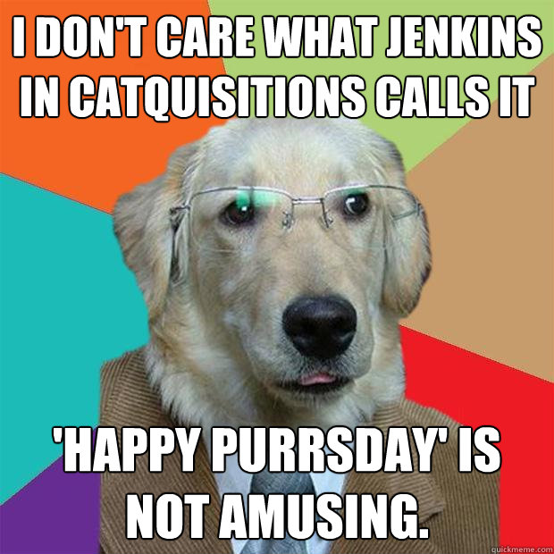 I don't care what jenkins in Catquisitions calls it 'Happy Purrsday' is not amusing.  Business Dog