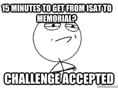 15 minutes to get from ISAT to Memorial? Challenge Accepted  Challenge Accepted