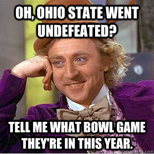 oh, Ohio State went undefeated? Tell me what bowl game they're in this year.  - oh, Ohio State went undefeated? Tell me what bowl game they're in this year.   Condescending Wonka