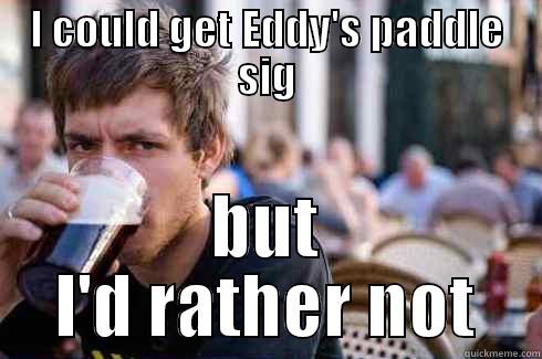 lazy paddle sig - I COULD GET EDDY'S PADDLE SIG BUT I'D RATHER NOT Lazy College Senior