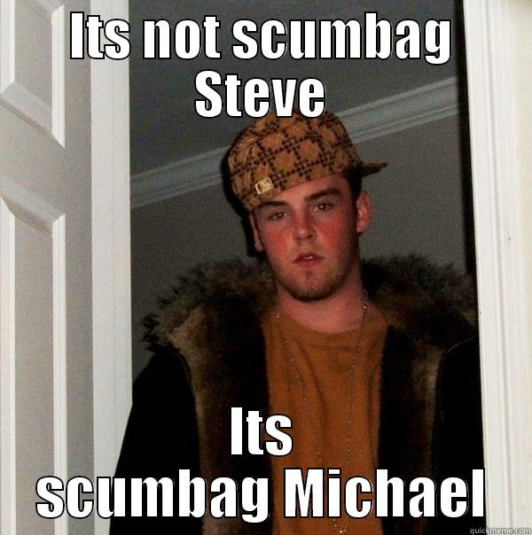 ITS NOT SCUMBAG STEVE ITS SCUMBAG MICHAEL Scumbag Steve