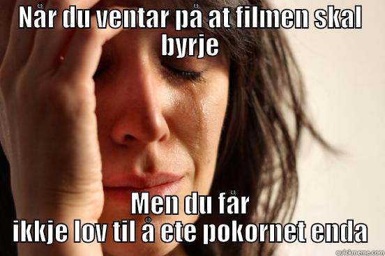 NÅR DU VENTAR PÅ AT FILMEN SKAL BYRJE MEN DU FÅR IKKJE LOV TIL Å ETE POKORNET ENDA First World Problems