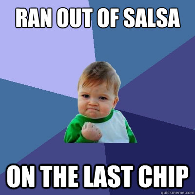 Ran out of salsa on the last chip  Success Kid