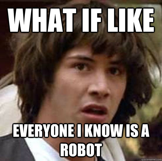 What if like Everyone I know is a robot  conspiracy keanu