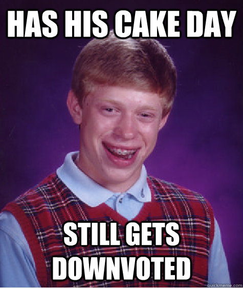 Has His cake day still gets downvoted  Bad Luck Brian