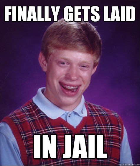 finally gets laid in jail  Bad Luck Brian