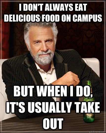 I don't always eat delicious food on campus but when I do, it's usually take out  - I don't always eat delicious food on campus but when I do, it's usually take out   The Most Interesting Man In The World