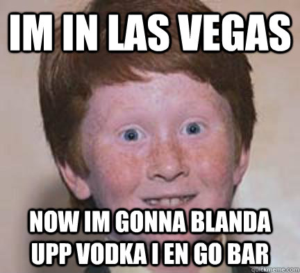 Im in las vegas Now Im gonna blanda upp vodka i en go bar - Im in las vegas Now Im gonna blanda upp vodka i en go bar  Over Confident Ginger