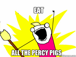 EAT  ALL THE PERCY PIGS  All The Things