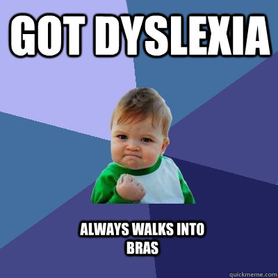 Got dyslexia Always walks into bras  Success Kid