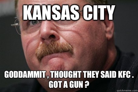 Kansas City Goddammit , Thought they said KFC . Got a Gun ? - Kansas City Goddammit , Thought they said KFC . Got a Gun ?  Andy reid