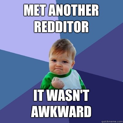 Met another redditor It wasn't awkward  Success Kid