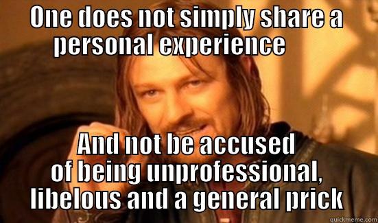 ONE DOES NOT SIMPLY SHARE A PERSONAL EXPERIENCE        AND NOT BE ACCUSED OF BEING UNPROFESSIONAL, LIBELOUS AND A GENERAL PRICK Boromir