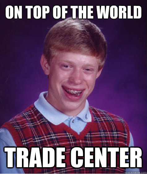 ON TOP OF THE WORLD TRADE CENTER  Bad Luck Brian