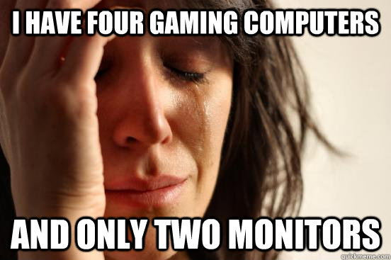 I have four gaming computers And only two monitors - I have four gaming computers And only two monitors  First World Problems
