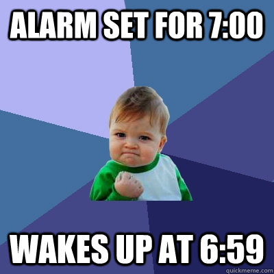 Alarm Set for 7:00 Wakes up at 6:59  Success Kid