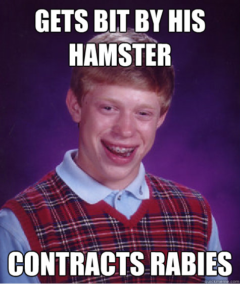 Gets Bit By His Hamster Contracts Rabies - Gets Bit By His Hamster Contracts Rabies  Bad Luck Brian