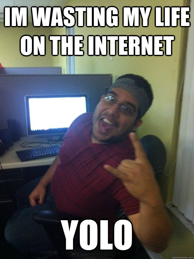 im wasting my life on the internet yolo - im wasting my life on the internet yolo  cool guy tech support