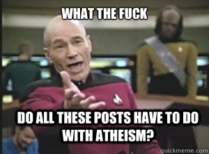 what the fuck do all these posts have to do with atheism?  Annoyed Picard