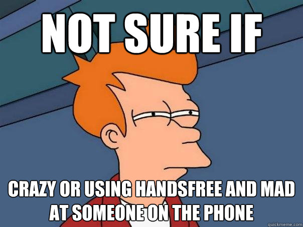 Not sure if crazy or using handsfree and mad at someone on the phone   Futurama Fry