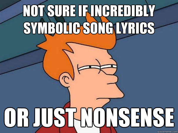 NOT SURE IF INCREDIBLY SYMBOLIC SONG LYRICS OR JUST NONSENSE  Futurama Fry