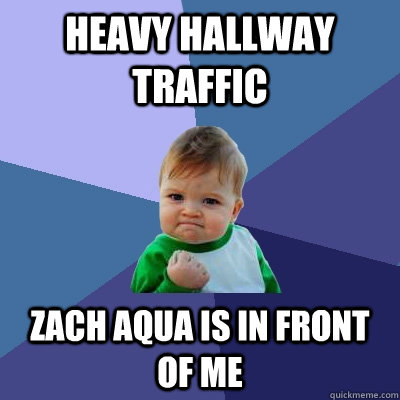 heavy Hallway traffic Zach aqua is in front of me - heavy Hallway traffic Zach aqua is in front of me  Success Kid