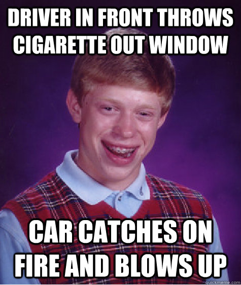 Driver in front throws cigarette out window Car catches on fire and blows up  Bad Luck Brian