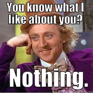 Datsko Wonka - YOU KNOW WHAT I LIKE ABOUT YOU?    NOTHING. Condescending Wonka