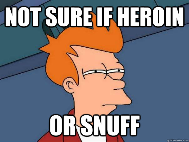 Not sure if heroin or snuff  Futurama Fry