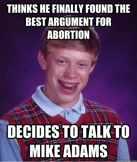 Thinks he finally found the best argument for abortion decides to talk to Mike Adams  Bad Luck Brian