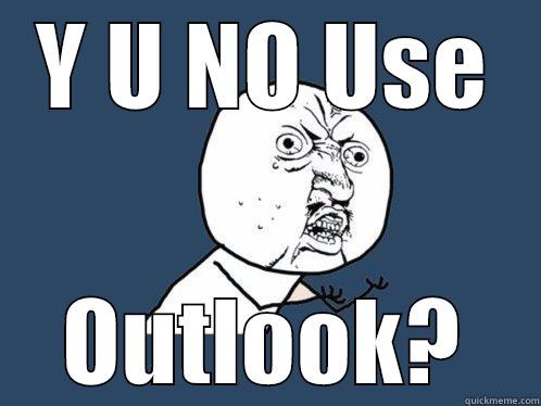 Jamie! Seriously! - Y U NO USE OUTLOOK? Y U No