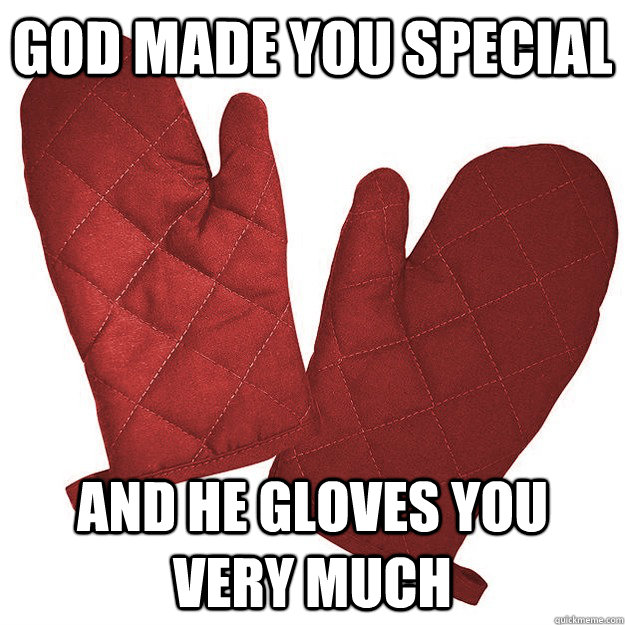 god made you special and he gloves you very much  