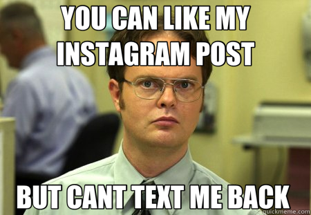 YOU CAN LIKE MY INSTAGRAM POST BUT CANT TEXT ME BACK  - YOU CAN LIKE MY INSTAGRAM POST BUT CANT TEXT ME BACK   Schrute