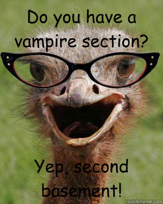 Do you have a vampire section? Yep, second basement! - Do you have a vampire section? Yep, second basement!  Judgmental Bookseller Ostrich