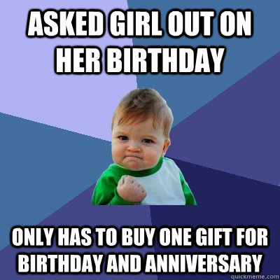 asked girl out on her birthday only has to buy one gift for birthday and anniversary  Success Kid