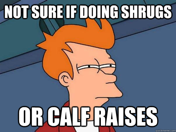 Not sure if doing shrugs or calf raises - Not sure if doing shrugs or calf raises  Futurama Fry