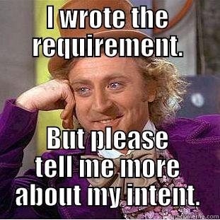 I'm Right You're Wrong - I WROTE THE REQUIREMENT. BUT PLEASE TELL ME MORE ABOUT MY INTENT. Condescending Wonka