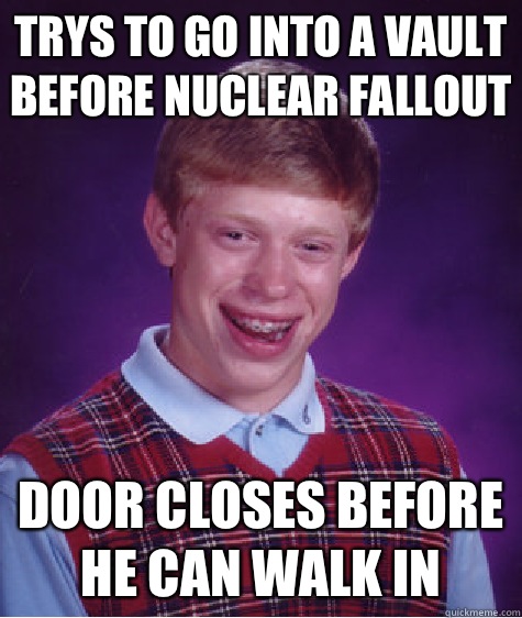 Trys to go into a Vault before nuclear fallout Door closes before he can walk in  - Trys to go into a Vault before nuclear fallout Door closes before he can walk in   Bad Luck Brian