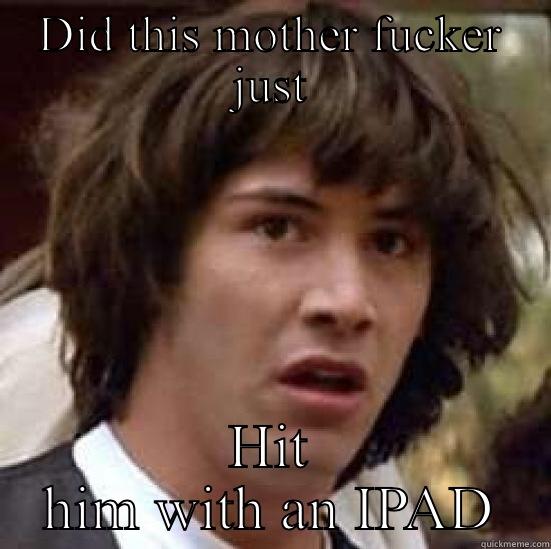 DID THIS MOTHER FUCKER JUST HIT HIM WITH AN IPAD conspiracy keanu