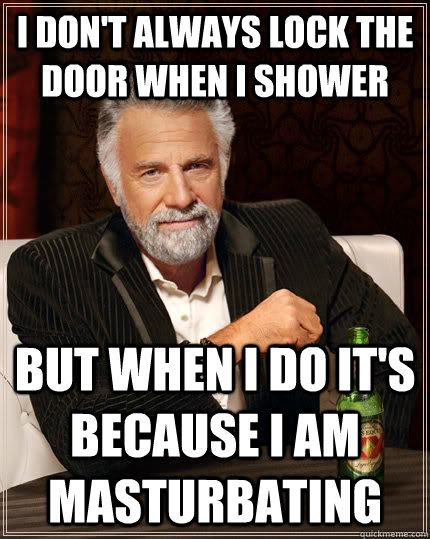 I don't always lock the door when I shower But when I do it's because I am masturbating  The Most Interesting Man In The World