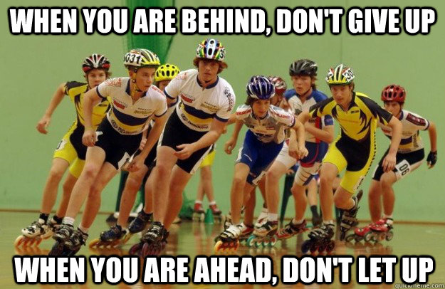 When you are behind, don't give up when you are ahead, don't let up - When you are behind, don't give up when you are ahead, don't let up  inline speed skating