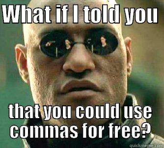 Commas... use them - WHAT IF I TOLD YOU  THAT YOU COULD USE COMMAS FOR FREE? Matrix Morpheus