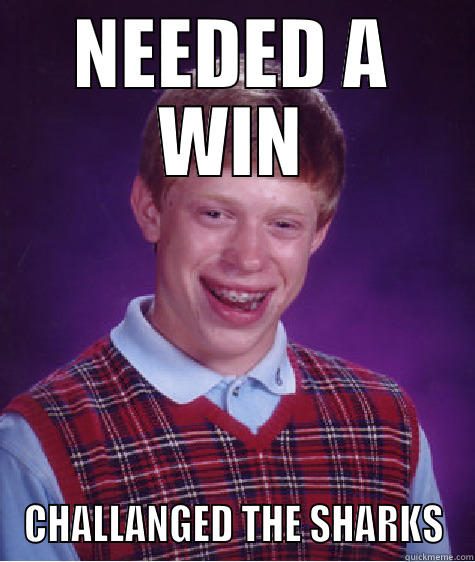 NEEDED A WIN CHALLANGED THE SHARKS Bad Luck Brian