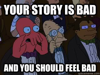 Your story is bad and you should feel bad  Bad Zoidberg