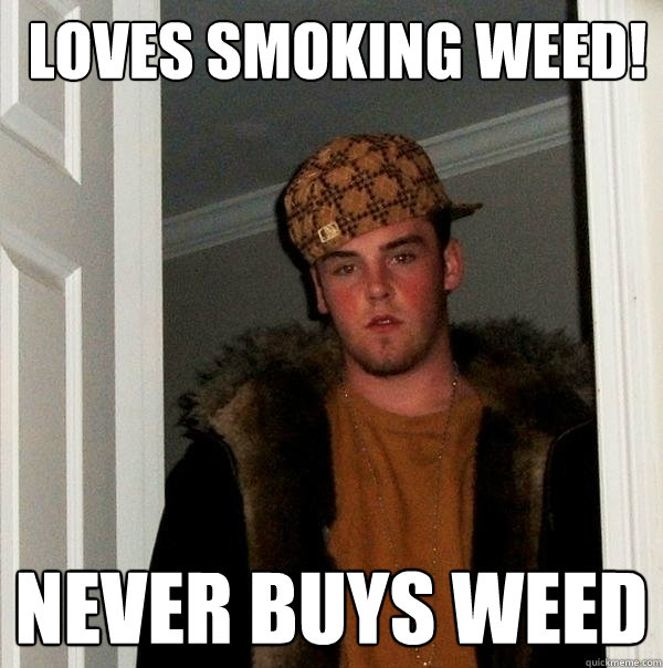  loves smoking weed! never buys weed  Scumbag Steve