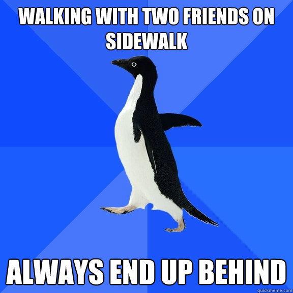 Walking with two friends on  sidewalk always end up behind - Walking with two friends on  sidewalk always end up behind  Socially Awkward Penguin