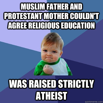 muslim father and protestant mother couldn't agree religious education was raised strictly atheist  Success Kid