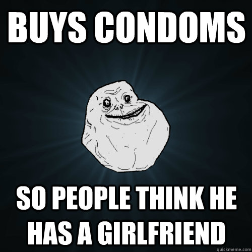 Buys condoms So people think he has a girlfriend - Buys condoms So people think he has a girlfriend  Forever Alone